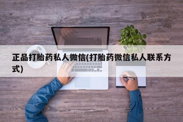 流产药微信联系方式安全无副作用正品打胎药私人微信(打胎药微信私人联系方式)