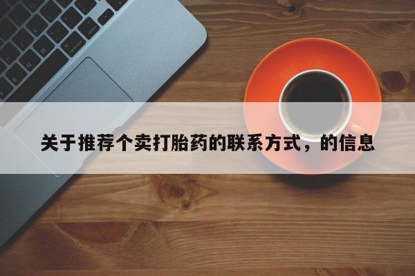 流产药微信联系方式安全无副作用关于推荐个卖打胎药的联系方式，的信息