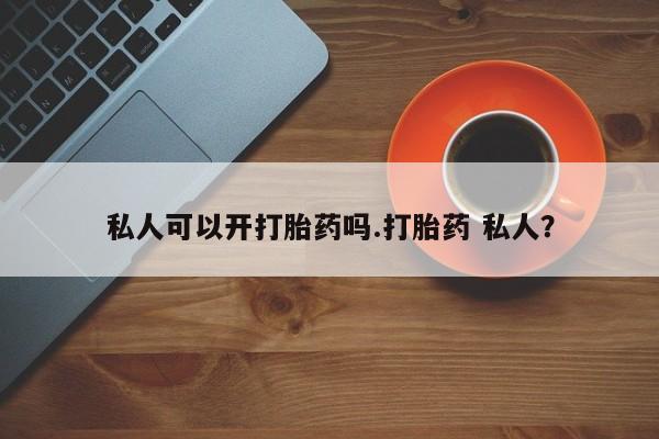 流产药微信联系方式安全无副作用私人可以开打胎药吗.打胎药 私人？
