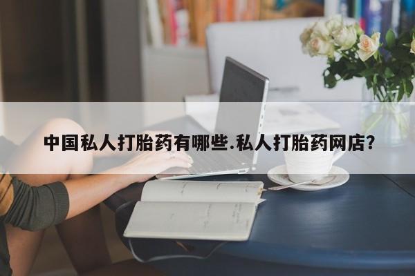 流产药微信联系方式安全无副作用中国私人打胎药有哪些.私人打胎药网店？