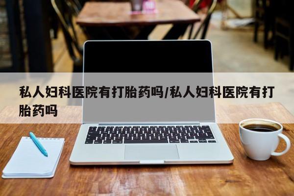 流产药微信联系方式安全无副作用私人妇科医院有打胎药吗/私人妇科医院有打胎药吗