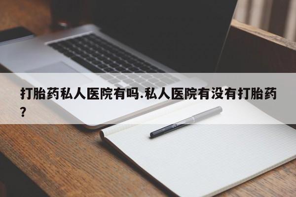 流产药微信联系方式安全无副作用打胎药私人医院有吗.私人医院有没有打胎药？