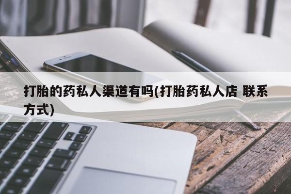 流产药微信联系方式安全无副作用打胎的药私人渠道有吗(打胎药私人店 联系方式)
