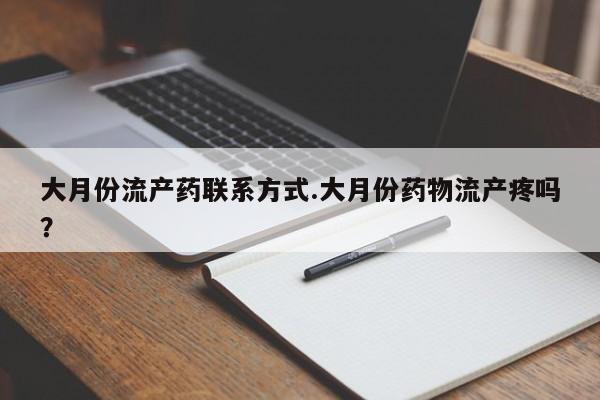 流产药微信联系方式安全无副作用大月份流产药联系方式.大月份药物流产疼吗？