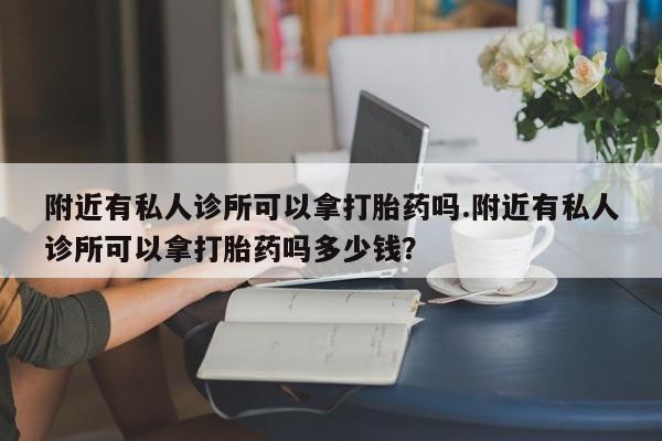 流产药微信联系方式安全无副作用附近有私人诊所可以拿打胎药吗.附近有私人诊所可以拿打胎药吗多少钱？