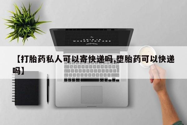 流产药微信联系方式安全无副作用【打胎药私人可以寄快递吗,堕胎药可以快递吗】