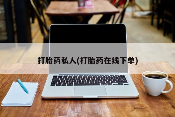 流产药微信联系方式安全无副作用打胎药私人(打胎药在线下单)
