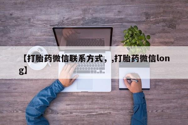 流产药微信联系方式安全无副作用【打胎药微信联系方式，,打胎药微信long】