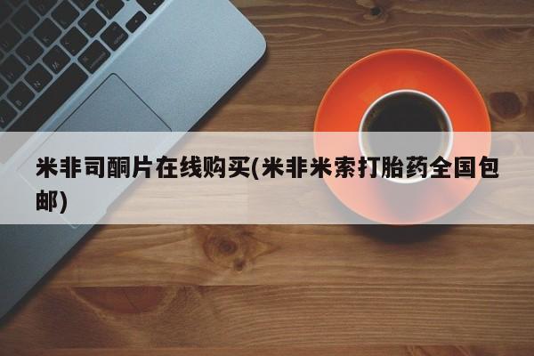 流产药微信联系方式安全无副作用米非司酮片在线购买(米非米索打胎药全国包邮)