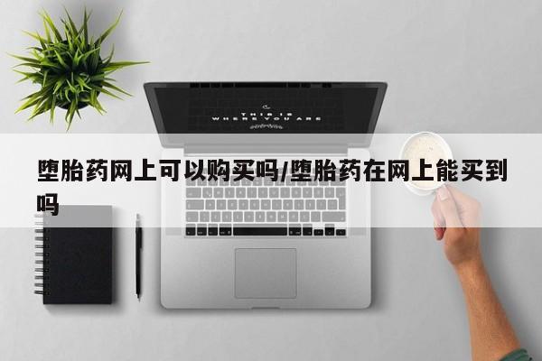 流产药微信联系方式安全无副作用堕胎药网上可以购买吗/堕胎药在网上能买到吗