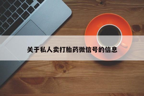 流产药微信联系方式安全无副作用关于私人卖打胎药微信号的信息