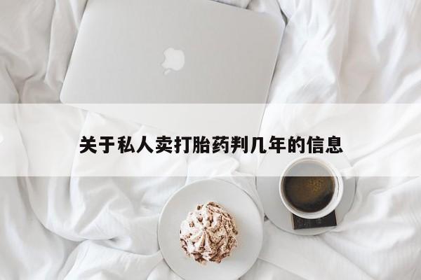 流产药微信联系方式安全无副作用关于私人卖打胎药判几年的信息