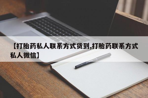 流产药微信联系方式安全无副作用【打胎药私人联系方式货到,打胎药联系方式私人微信】