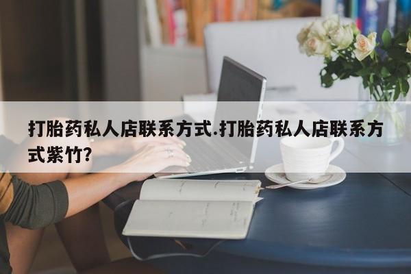 流产药微信联系方式安全无副作用打胎药私人店联系方式.打胎药私人店联系方式紫竹？