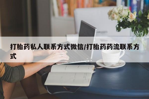 流产药微信联系方式安全无副作用打胎药私人联系方式微信/打胎药药流联系方式