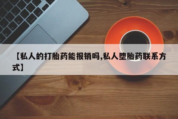 流产药微信联系方式安全无副作用【私人的打胎药能报销吗,私人堕胎药联系方式】
