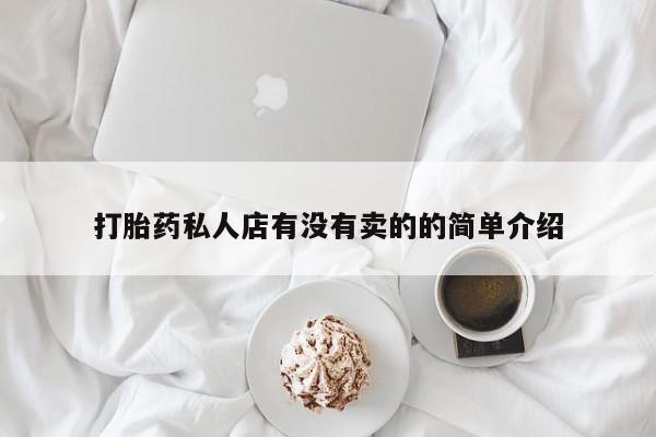 流产药微信联系方式安全无副作用打胎药私人店有没有卖的的简单介绍