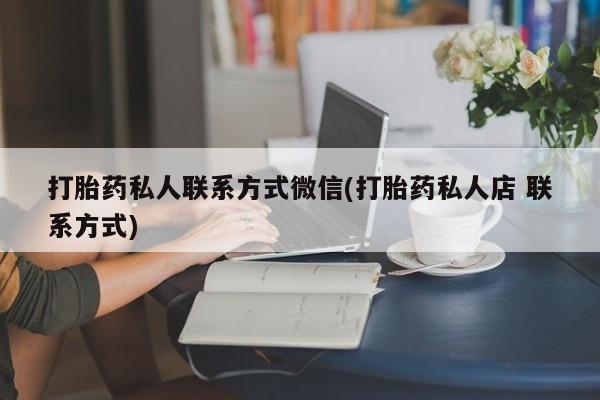 流产药微信联系方式安全无副作用打胎药私人联系方式微信(打胎药私人店 联系方式)