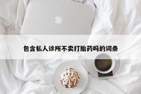 流产药微信联系方式安全无副作用包含私人诊所不卖打胎药吗的词条