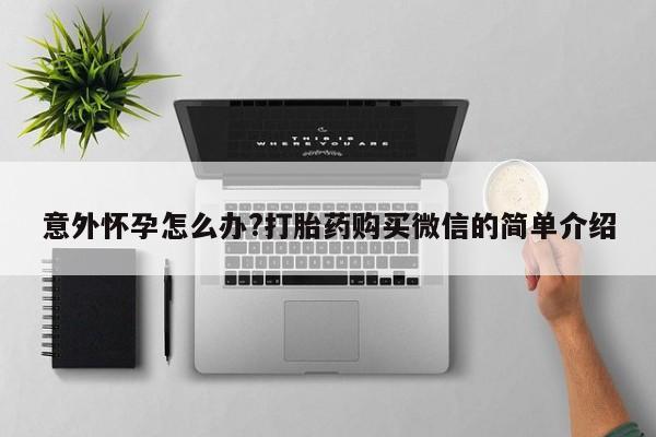 流产药微信联系方式安全无副作用意外怀孕怎么办?打胎药购买微信的简单介绍