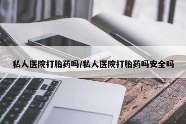 流产药微信联系方式安全无副作用私人医院打胎药吗/私人医院打胎药吗安全吗