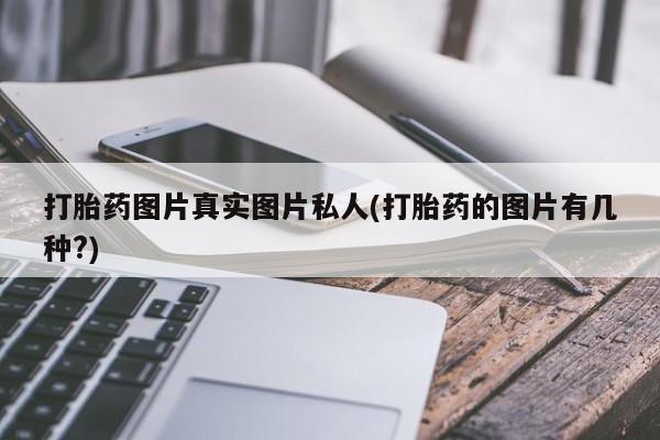 流产药微信联系方式安全无副作用打胎药图片真实图片私人(打胎药的图片有几种?)