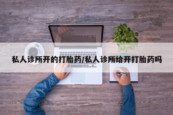 流产药微信联系方式安全无副作用私人诊所开的打胎药/私人诊所给开打胎药吗