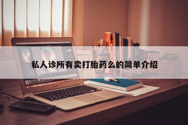 流产药微信联系方式安全无副作用私人诊所有卖打胎药么的简单介绍