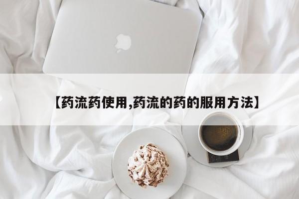 流产药微信联系方式安全无副作用【药流药使用,药流的药的服用方法】