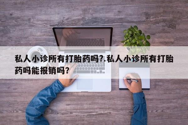 流产药微信联系方式安全无副作用私人小诊所有打胎药吗?.私人小诊所有打胎药吗能报销吗？