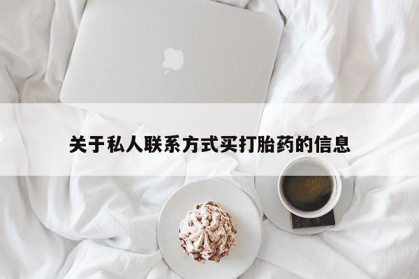 流产药微信联系方式安全无副作用关于私人联系方式买打胎药的信息