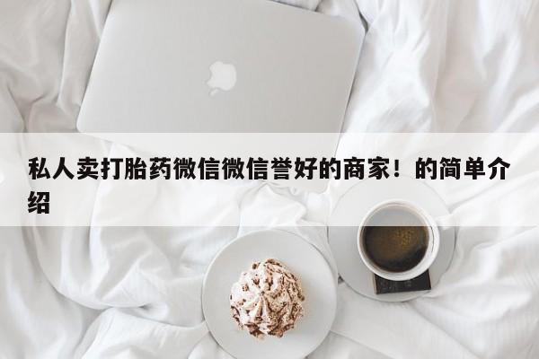 流产药微信联系方式安全无副作用私人卖打胎药微信微信誉好的商家！的简单介绍