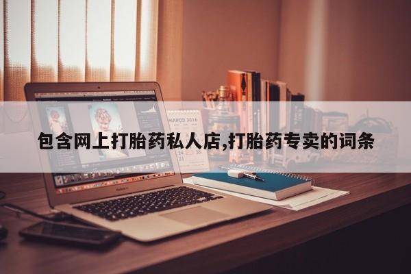 流产药微信联系方式安全无副作用包含网上打胎药私人店,打胎药专卖的词条