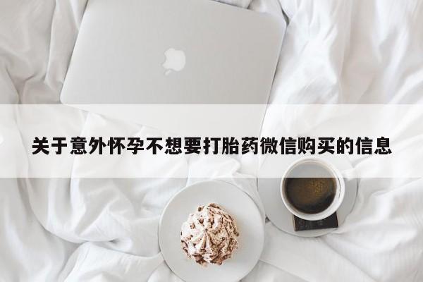 流产药微信联系方式安全无副作用关于意外怀孕不想要打胎药微信购买的信息