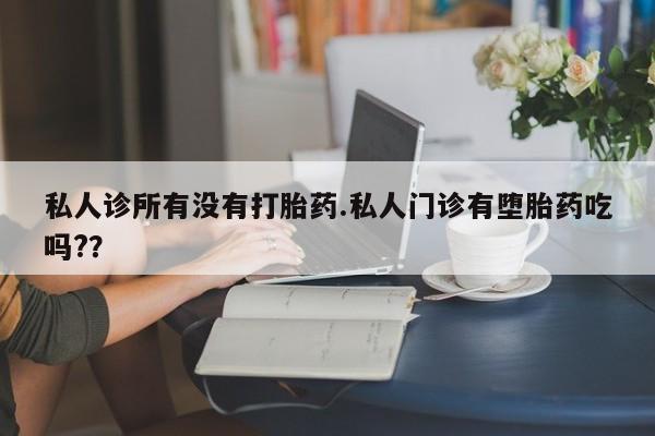 流产药微信联系方式安全无副作用私人诊所有没有打胎药.私人门诊有堕胎药吃吗?？