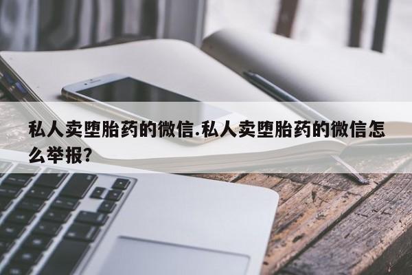 流产药微信联系方式安全无副作用私人卖堕胎药的微信.私人卖堕胎药的微信怎么举报？