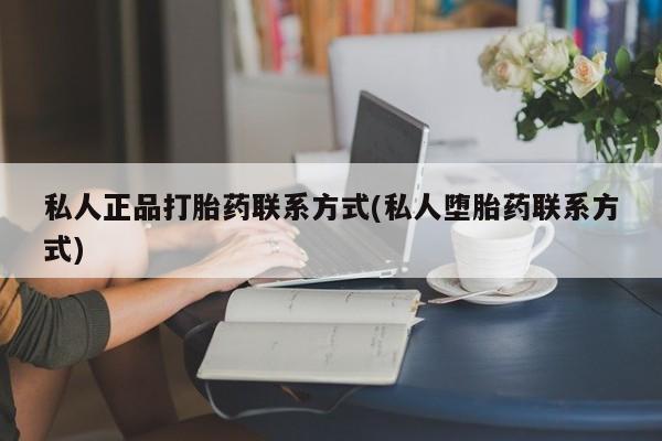 流产药微信联系方式安全无副作用私人正品打胎药联系方式(私人堕胎药联系方式)